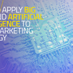 How to Apply Big Data and Artificial Intelligence to Your Marketing Strategy